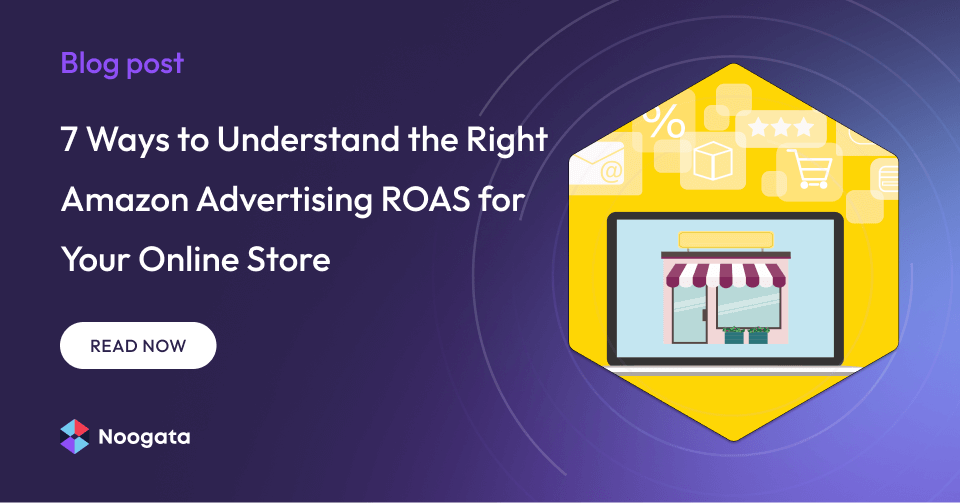 7 Ways to Understand the Right Amazon Advertising ROAS for Your Online Store